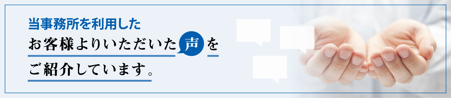 当事務所を利用したお客様よりいただいた声をご紹介しています。