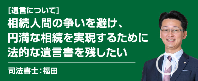 安心円滑な財産管理は、自分が元気なうちに信頼できる家族に託したい/司法書士：福田