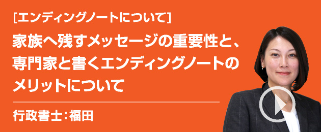 [エンディングノートについて]家族へ残すメッセージの重要性と、専門家と書くエンディングノートのメリットについて/司法書士：福田