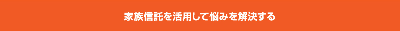 家族信託を活用して悩みを解決する